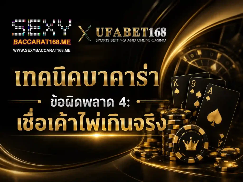 เทคนิคบาคาร่า ข้อผิดพลาด 4: เชื่อเค้าไพ่เกินจริง